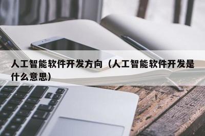 人工智能软件开发方向(人工智能软件开发是什么意思)
